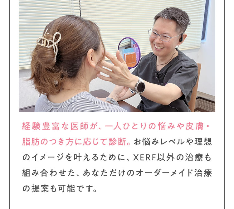 経験豊富な医師が、一人ひとりの悩みや皮膚・脂肪のつき方に応じて診断。